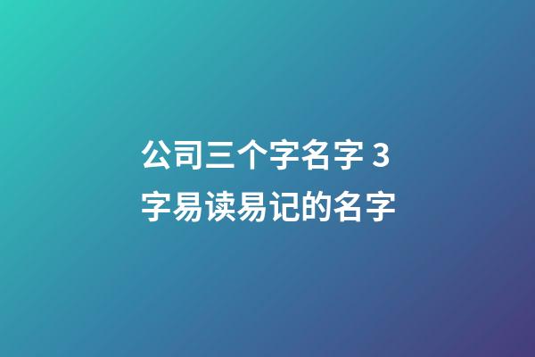 公司三个字名字 3字易读易记的名字-第1张-公司起名-玄机派